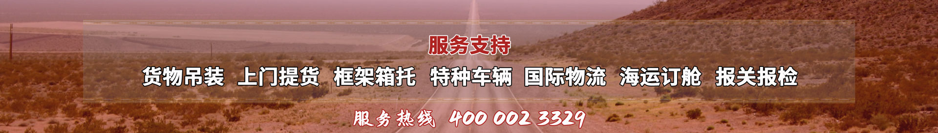 服務(wù)提供：貨物吊裝、上門(mén)提貨、框架箱托、特種車(chē)輛、國(guó)際物流、海運(yùn)訂艙、報(bào)關(guān)報(bào)檢，服務(wù)熱線(xiàn)：4000023329